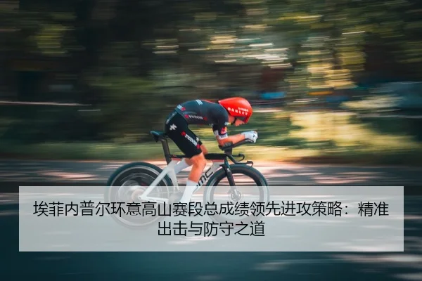 埃菲内普尔环意高山赛段总成绩领先进攻策略：精准出击与防守之道