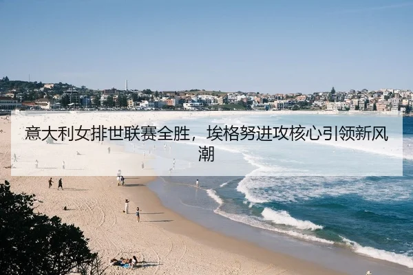 意大利女排世联赛全胜，埃格努进攻核心引领新风潮