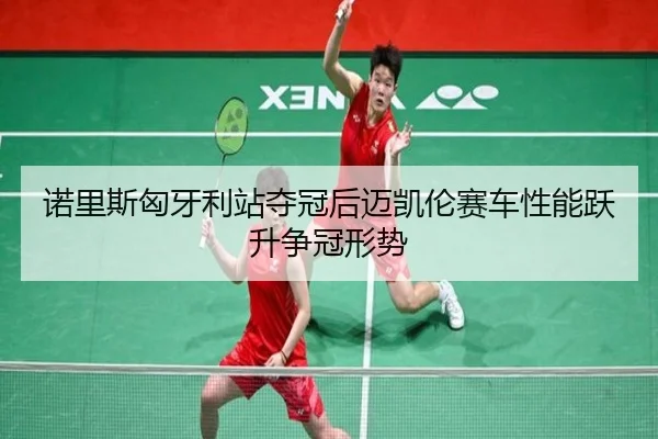诺里斯匈牙利站夺冠后迈凯伦赛车性能跃升争冠形势