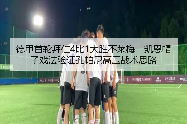 德甲首轮拜仁4比1大胜不莱梅，凯恩帽子戏法验证孔帕尼高压战术思路
