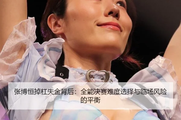 张博恒掉杠失金背后：全能决赛难度选择与临场风险的平衡